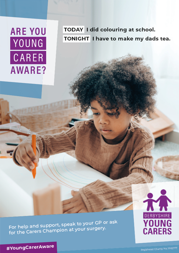 Are you young carer aware? Poster. Image of young boy colouring. Text reads - TODAY I did colouring at school. TONIGHT I have to make my dads tea. For help and support, speak to your GP or ask for the Carers Champion at your surgery. #YoungCarerAware